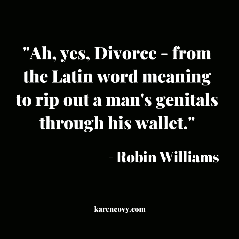 Robin Williams divorce quote: Ah, yes, divorce: to rip out a man's genitals through his wallet.