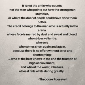 Man in the Arena Quote by Theodore Roosevelt. "It is not the critic who counts ... etc"