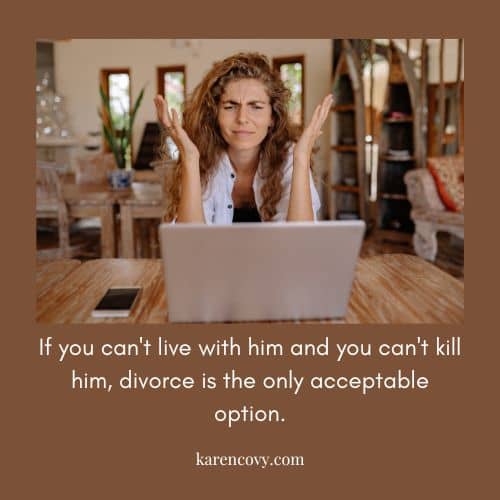 Frustrated woman throwing up her hands with the saying: If you can't live with him and you can't kill him, divorce is the only acceptable option.