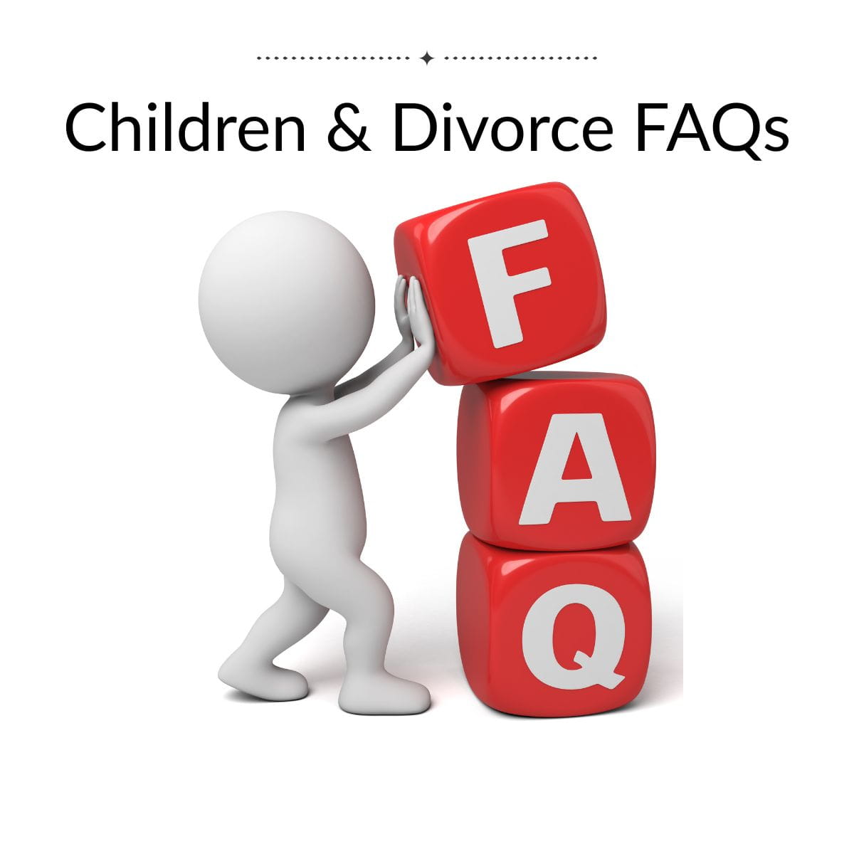Children and Divorce FAQs Clay man holding up 3 red dice with the letters FAQ on them underneath title Children & Divorce FAQs.