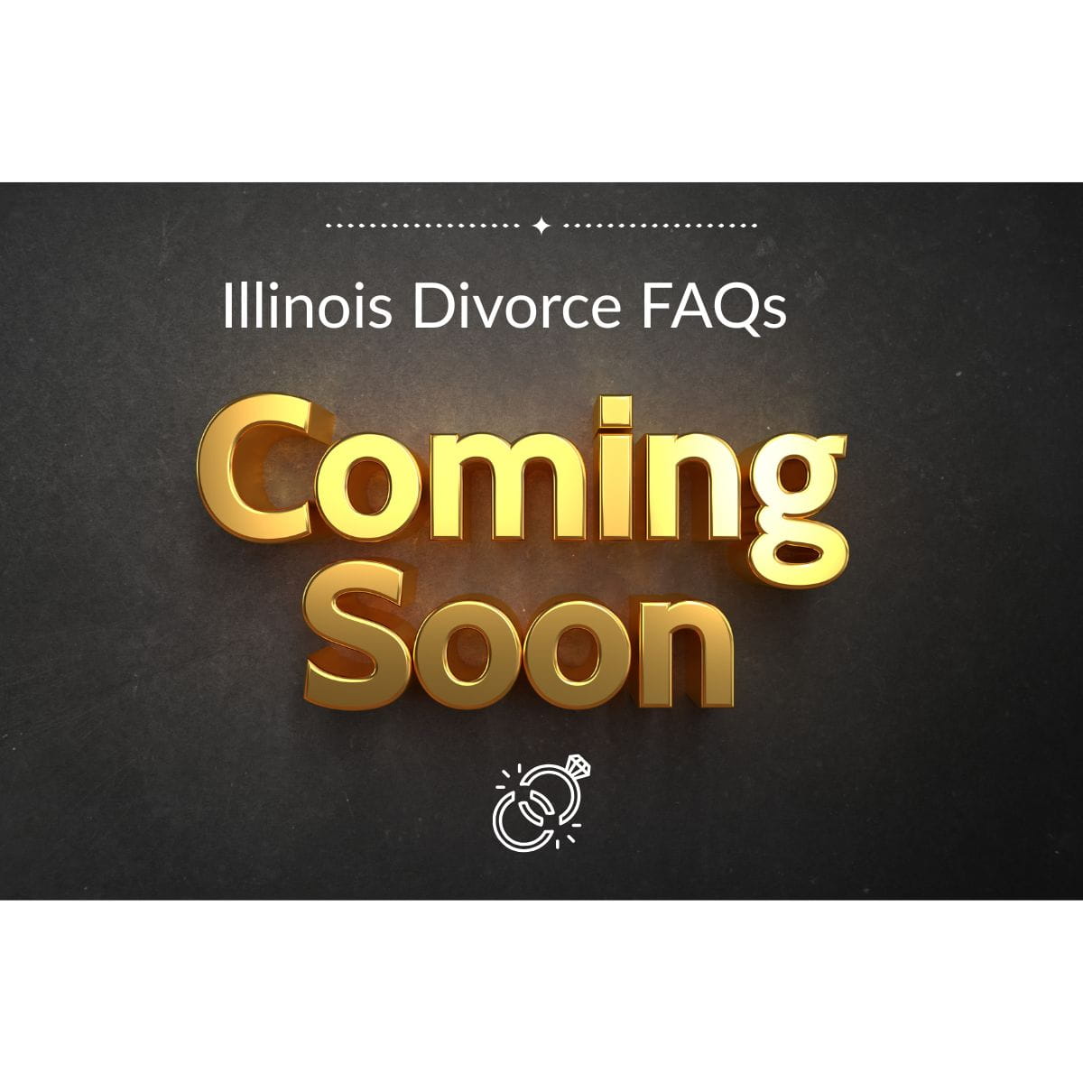 Divorce FAQs Coming Soon Words "Coming Soon" lit up in gold letters on a brown background under Illinois Divorce FAQs.