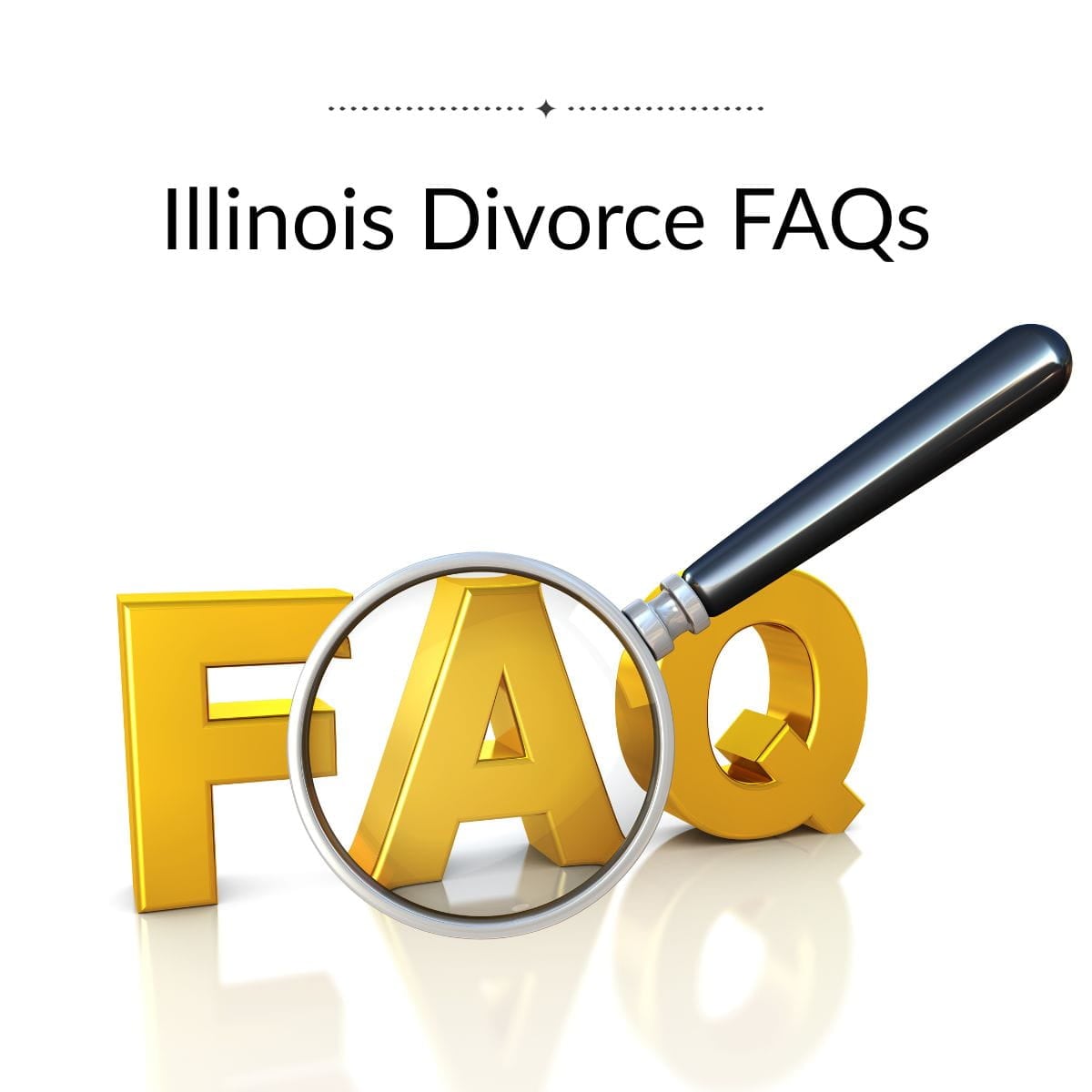 Illinois Divorce FAQs (2) Magnifying glass over gold letters FAQ under title: Illinois Divorce FAQs.